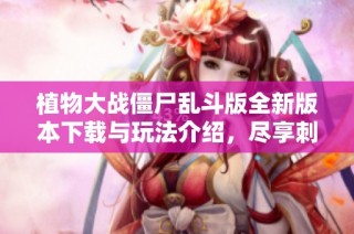 植物大战僵尸乱斗版全新版本下载与玩法介绍，尽享刺激战斗乐趣