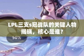 LPL三支s冠战队的关键人物揭晓，核心是谁？