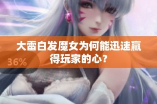 大雷白发魔女为何能迅速赢得玩家的心？