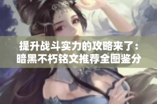 提升战斗实力的攻略来了：暗黑不朽铭文推荐全图鉴分享