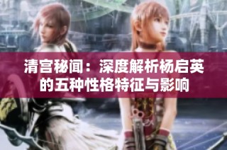 清宫秘闻：深度解析杨启英的五种性格特征与影响