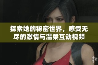 探索她的秘密世界，感受无尽的激情与温柔互动视频