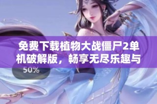 免费下载植物大战僵尸2单机破解版，畅享无尽乐趣与挑战