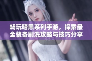 畅玩暗黑系列手游，探索最全装备刷洗攻略与技巧分享