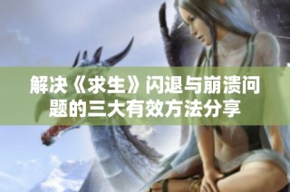 解决《求生》闪退与崩溃问题的三大有效方法分享