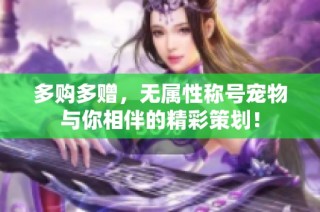 多购多赠，无属性称号宠物与你相伴的精彩策划！