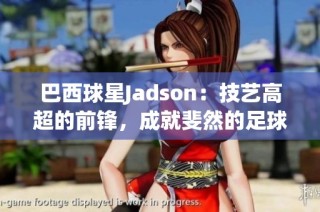 巴西球星Jadson：技艺高超的前锋，成就斐然的足球之路