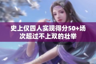 史上仅四人实现得分50+场次超过不上双的壮举
