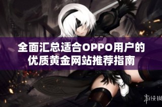 全面汇总适合OPPO用户的优质黄金网站推荐指南