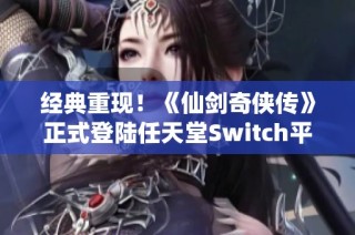 经典重现！《仙剑奇侠传》正式登陆任天堂Switch平台