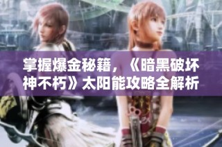 掌握爆金秘籍，《暗黑破坏神不朽》太阳能攻略全解析
