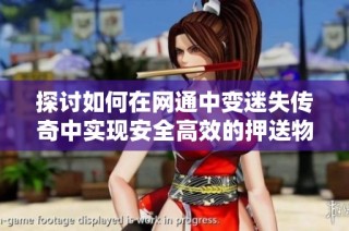 探讨如何在网通中变迷失传奇中实现安全高效的押送物品运输