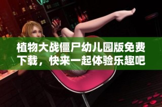 植物大战僵尸幼儿园版免费下载，快来一起体验乐趣吧！