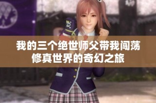我的三个绝世师父带我闯荡修真世界的奇幻之旅