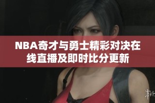 NBA奇才与勇士精彩对决在线直播及即时比分更新