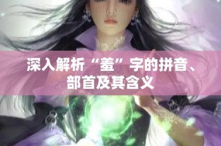 深入解析“羞”字的拼音、部首及其含义
