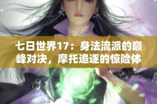 七日世界17：身法流派的巅峰对决，摩托追逐的惊险体验