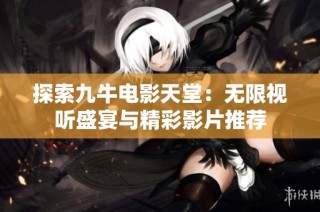 探索九牛电影天堂：无限视听盛宴与精彩影片推荐