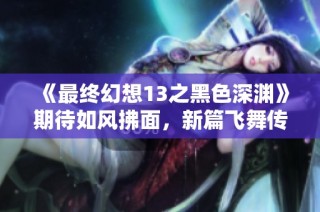 《最终幻想13之黑色深渊》期待如风拂面，新篇飞舞传承经典
