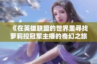 《在英雄联盟的世界里寻找萝莉控冠军主播的奇幻之旅》