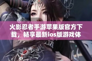火影忍者手游苹果版官方下载，畅享最新ios版游戏体验