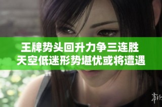 王牌势头回升力争三连胜 天空低迷形势堪忧或将遭遇七连败