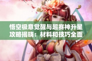 悟空极意觉醒与超赛神升星攻略揭晓：材料和技巧全面解析