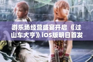 游乐场经营盛宴开启 《过山车大亨》iOS版明日首发震撼来袭