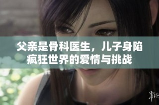 父亲是骨科医生，儿子身陷疯狂世界的爱情与挑战