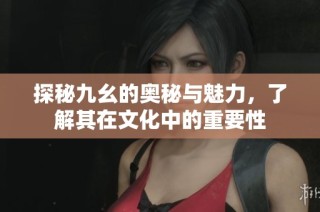 探秘九幺的奥秘与魅力，了解其在文化中的重要性