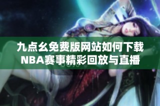 九点幺免费版网站如何下载NBA赛事精彩回放与直播