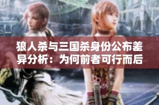 狼人杀与三国杀身份公布差异分析：为何前者可行而后者不适用