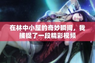 在林中小屋的奇妙瞬间，我捕捉了一段精彩视频