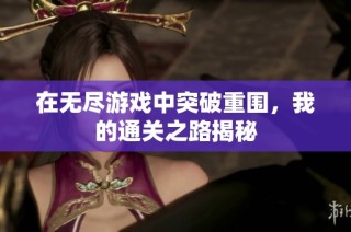 在无尽游戏中突破重围，我的通关之路揭秘