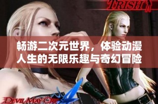 畅游二次元世界，体验动漫人生的无限乐趣与奇幻冒险