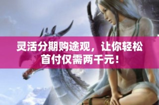 灵活分期购途观，让你轻松首付仅需两千元！