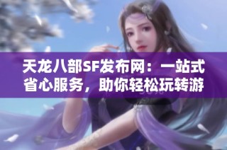 天龙八部SF发布网：一站式省心服务，助你轻松玩转游戏！