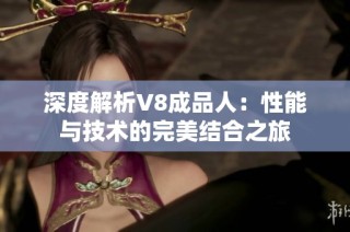深度解析V8成品人：性能与技术的完美结合之旅
