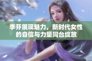 李芬展现魅力，新时代女性的自信与力量同台绽放
