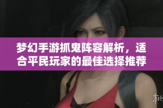 梦幻手游抓鬼阵容解析，适合平民玩家的最佳选择推荐