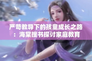 严苛教导下的孩童成长之路：海棠搜书探讨家庭教育
