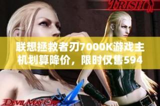 联想拯救者刃7000K游戏主机划算降价，限时仅售5942元！
