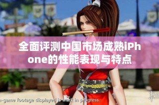 全面评测中国市场成熟iPhone的性能表现与特点