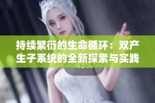 持续繁衍的生命循环：双产生子系统的全新探索与实践