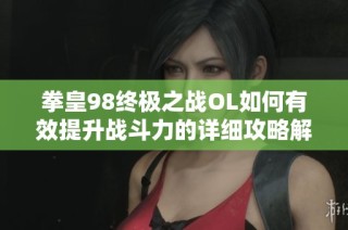 拳皇98终极之战OL如何有效提升战斗力的详细攻略解析