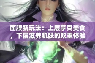 面膜新玩法：上层享受美食，下层滋养肌肤的双重体验