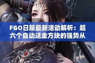 FGO日服最新活动解析：超六个自动送金方块的强势从者分享