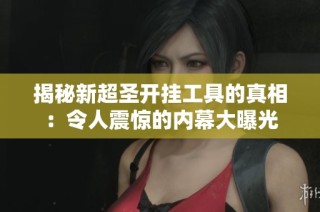 揭秘新超圣开挂工具的真相：令人震惊的内幕大曝光
