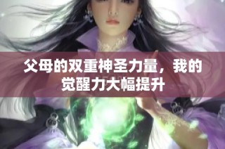 父母的双重神圣力量，我的觉醒力大幅提升