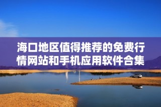 海口地区值得推荐的免费行情网站和手机应用软件合集